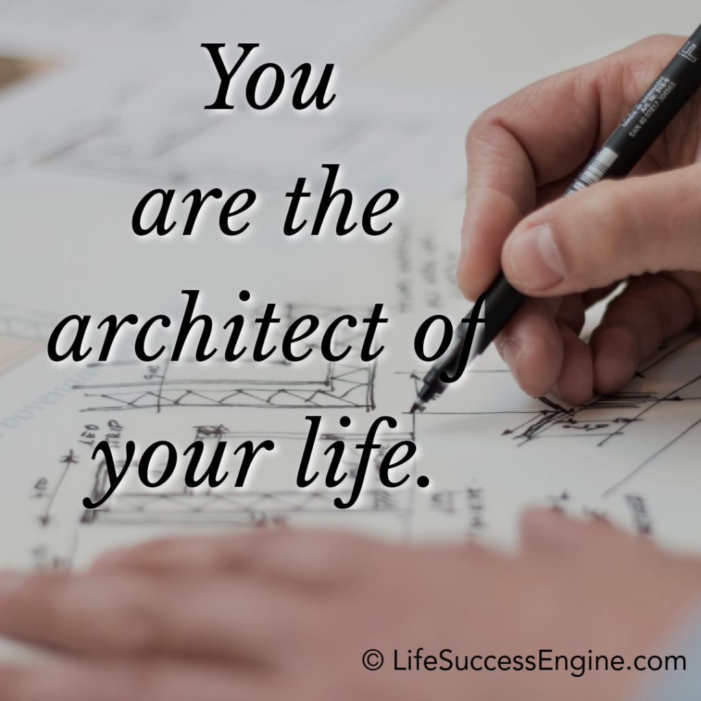 You are the architect of your life