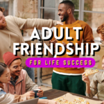 Making Friends for Life Success: Why Adult Friendships Are So Important