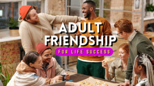 Making Friends for Life Success: Why Adult Friendships Are So Important